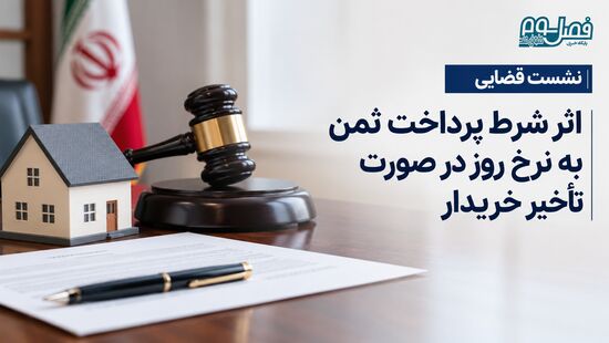نشست قضایی| شرط پرداخت ثمن به نرخ روز در صورت تأخیر خریدار